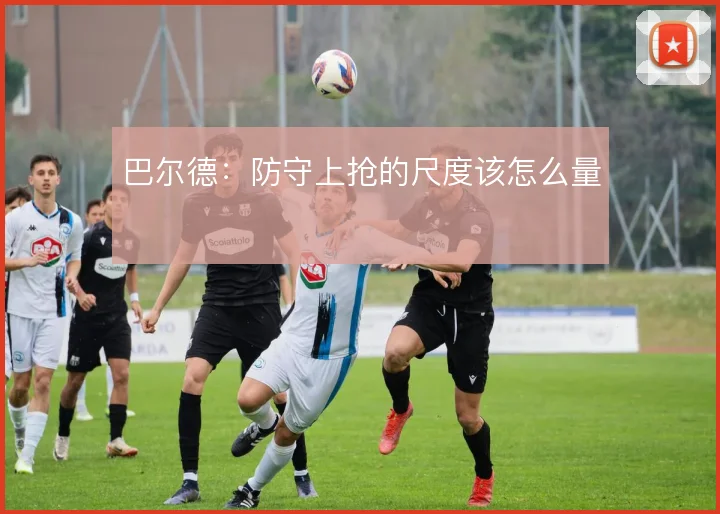 巴尔德:防守上抢的尺度该怎么量