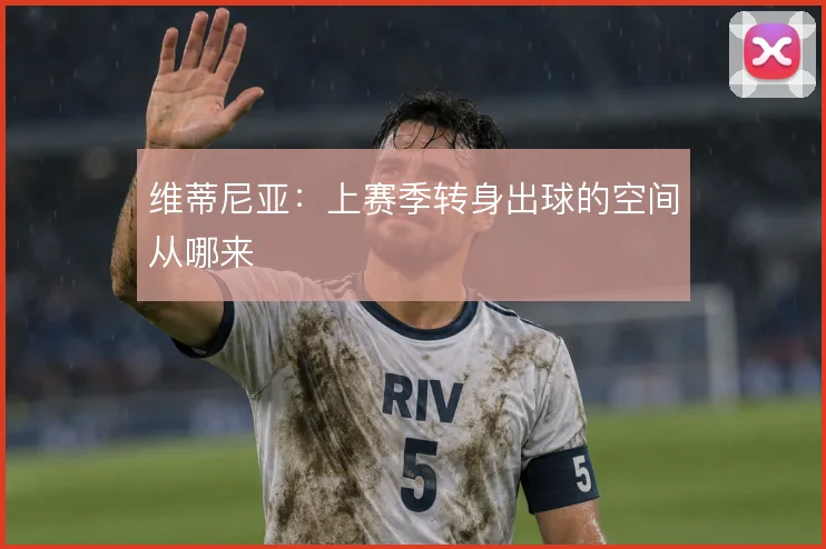 维蒂尼亚：上赛季转身出球的空间从哪来