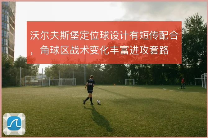 沃尔夫斯堡定位球设计有短传配合,角球区战术变化丰富进攻套路