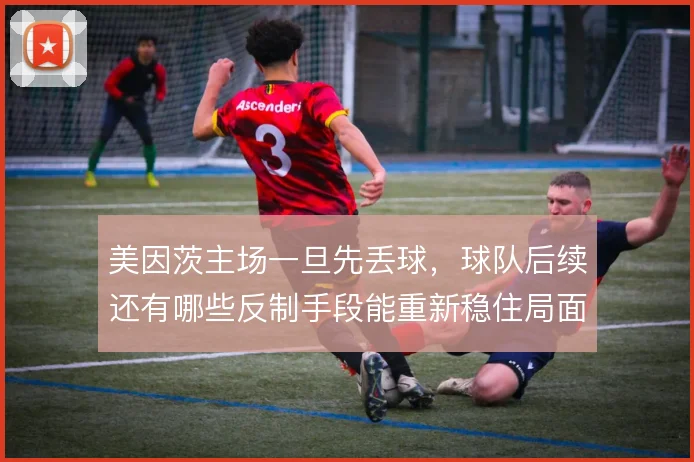 美因茨主场一旦先丢球,球队后续还有哪些反制手段能重新稳住局面