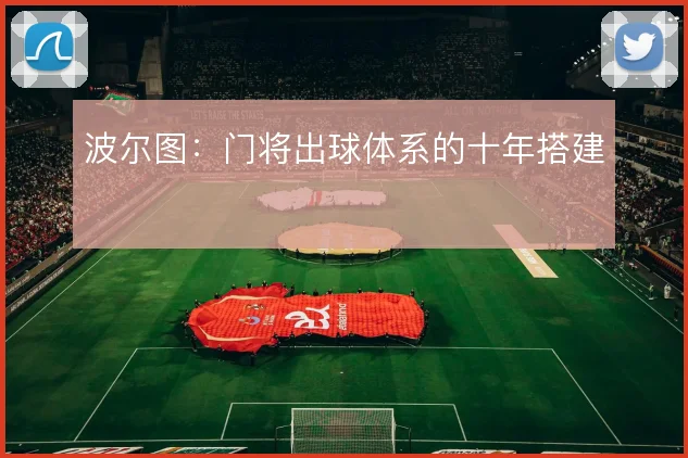 波尔图:门将出球体系的十年搭建