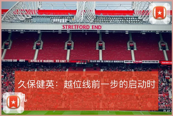 久保健英:越位线前一步的启动时机
