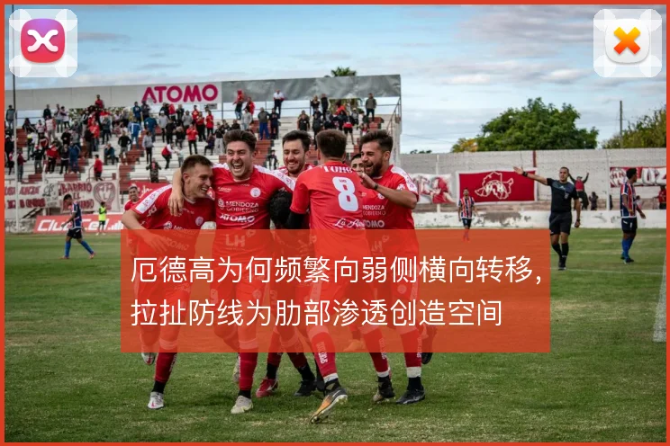 厄德高为何频繁向弱侧横向转移,拉扯防线为肋部渗透创造空间