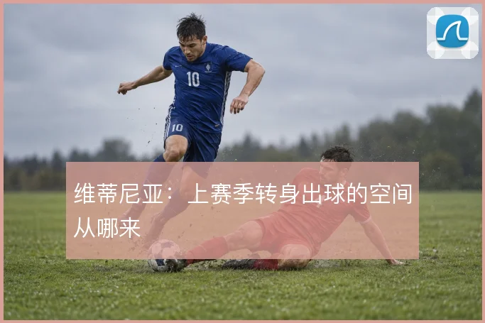 维蒂尼亚：上赛季转身出球的空间从哪来