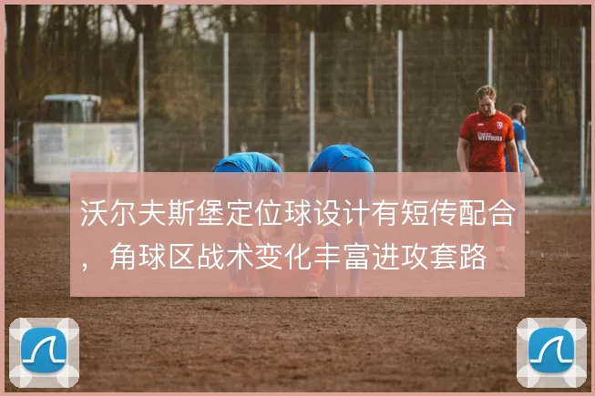 沃尔夫斯堡定位球设计有短传配合,角球区战术变化丰富进攻套路