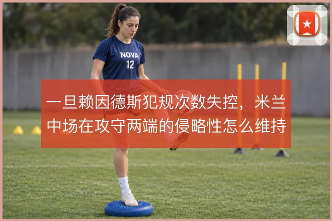 一旦赖因德斯犯规次数失控,米兰中场在攻守两端的侵略性怎么维持平衡